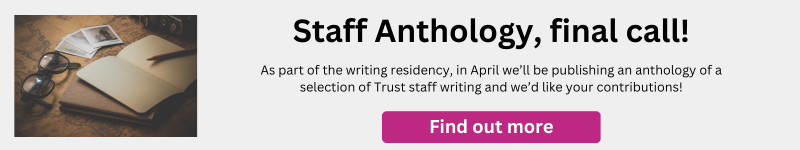 Image with the text: 
Staff anthology, final call. As part of the writing residency, in April we'll be publishing an anthology of a selection of Trust staff writing and we'd like your contributions.
Clicking on this image will give more info